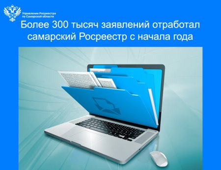 Более 300 тысяч заявлений отработал самарский Росреестр  с начала года